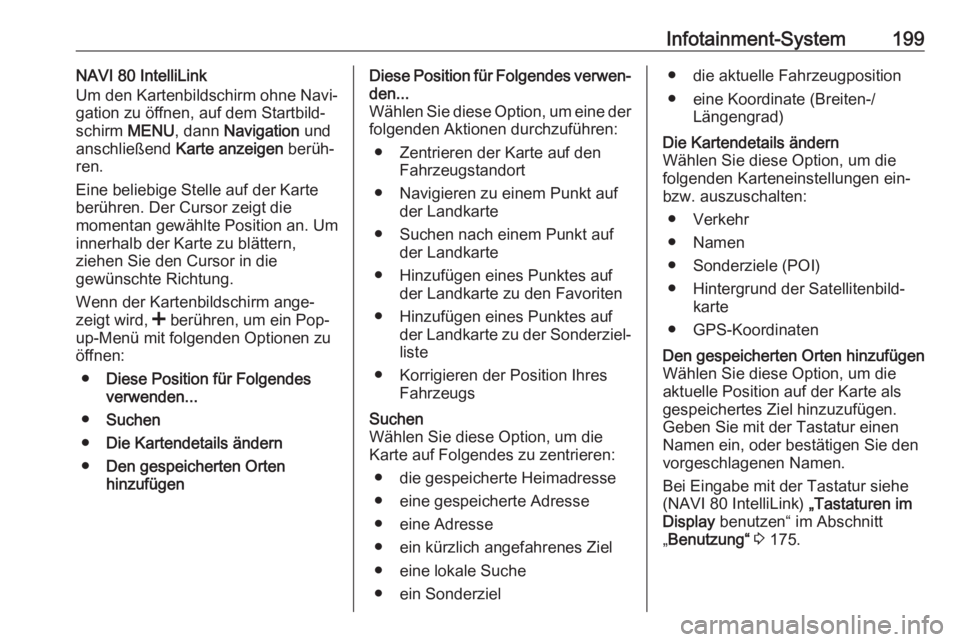 OPEL MOVANO_B 2020  Betriebsanleitung (in German) Infotainment-System199NAVI 80 IntelliLink
Um den Kartenbildschirm ohne Navi‐
gation zu öffnen, auf dem Startbild‐ schirm  MENU, dann  Navigation  und
anschließend  Karte anzeigen  berüh‐
ren.