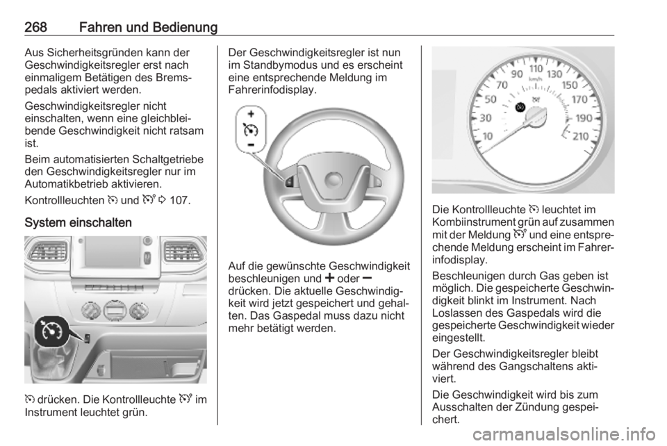 OPEL MOVANO_B 2020  Betriebsanleitung (in German) 268Fahren und BedienungAus Sicherheitsgründen kann der
Geschwindigkeitsregler erst nach
einmaligem Betätigen des Brems‐
pedals aktiviert werden.
Geschwindigkeitsregler nicht
einschalten, wenn eine