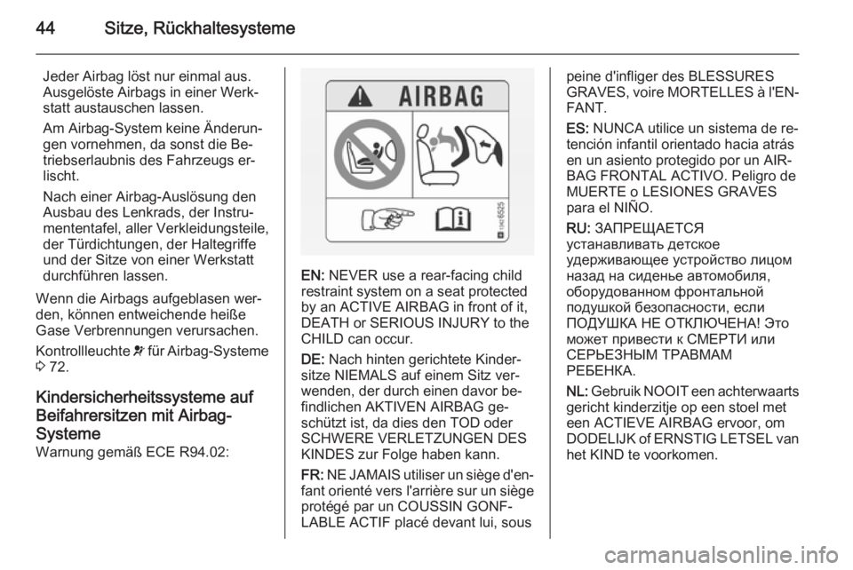 OPEL VIVARO 2014 Betriebsanleitung (in German) 44Sitze, Rückhaltesysteme
Jeder Airbag löst nur einmal aus.
Ausgelöste Airbags in einer Werk‐
statt austauschen lassen.
Am Airbag-System keine Änderun‐
gen vornehmen, da sonst die Be‐
triebs OPEL VIVARO 2014 Betriebsanleitung (in German) 44Sitze, Rückhaltesysteme
Jeder Airbag löst nur einmal aus.
Ausgelöste Airbags in einer Werk‐
statt austauschen lassen.
Am Airbag-System keine Änderun‐
gen vornehmen, da sonst die Be‐
triebs