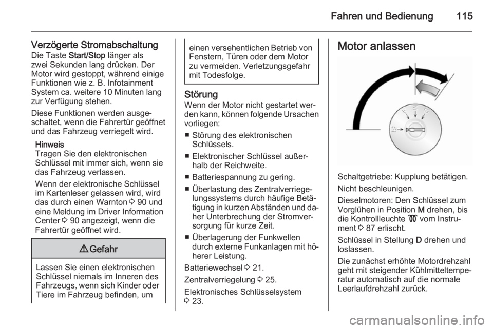 OPEL VIVARO B 2014.5  Betriebsanleitung (in German) Fahren und Bedienung115
Verzögerte StromabschaltungDie Taste  Start/Stop länger als
zwei Sekunden lang drücken. Der
Motor wird gestoppt, während einige
Funktionen wie z. B. Infotainment
System ca.