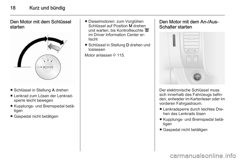 OPEL VIVARO B 2014.5  Betriebsanleitung (in German) 18Kurz und bündig
Den Motor mit dem Schlüsselstarten
■ Schlüssel in Stellung  A drehen
■ Lenkrad zum Lösen der Lenkrad‐ sperre leicht bewegen
■ Kupplungs- und Bremspedal betä‐ tigen
■