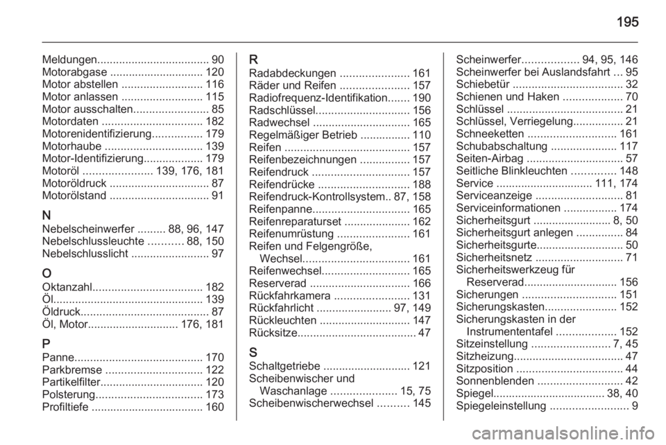 OPEL VIVARO B 2014.5  Betriebsanleitung (in German) 195
Meldungen.................................... 90
Motorabgase .............................. 120
Motor abstellen  .......................... 116
Motor anlassen  .......................... 115
Motor