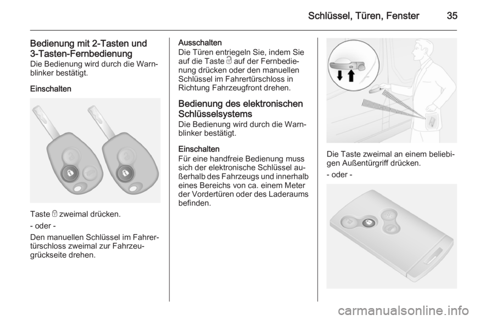 OPEL VIVARO B 2014.5  Betriebsanleitung (in German) Schlüssel, Türen, Fenster35
Bedienung mit 2-Tasten und
3-Tasten-Fernbedienung Die Bedienung wird durch die Warn‐
blinker bestätigt.
Einschalten
Taste  e zweimal drücken.
- oder -
Den manuellen S