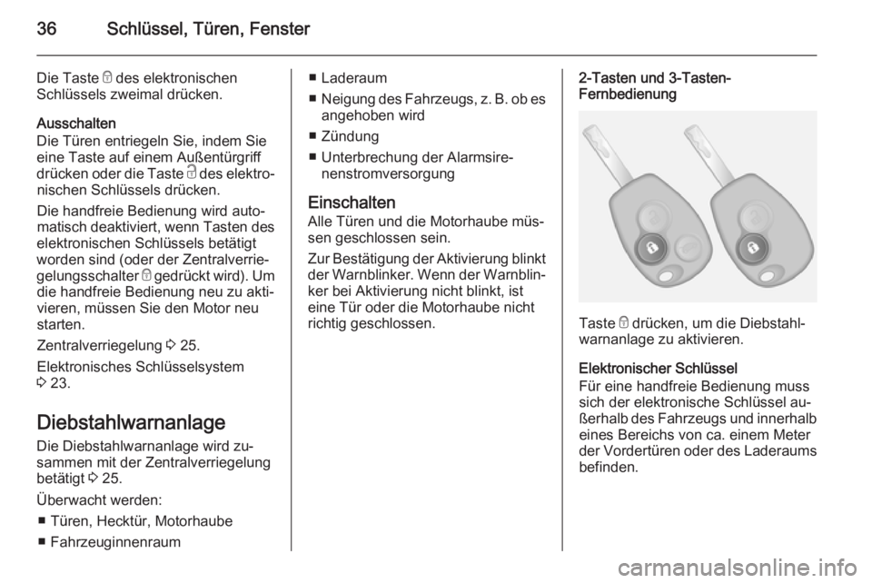 OPEL VIVARO B 2014.5  Betriebsanleitung (in German) 36Schlüssel, Türen, Fenster
Die Taste e des elektronischen
Schlüssels zweimal drücken.
Ausschalten
Die Türen entriegeln Sie, indem Sie
eine Taste auf einem Außentürgriff
drücken oder die Taste