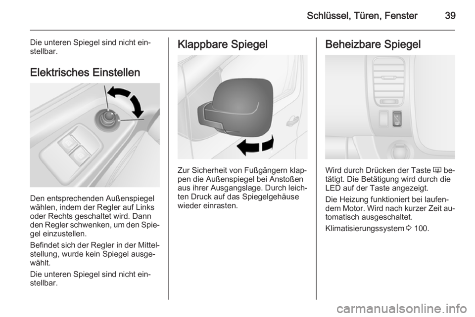OPEL VIVARO B 2014.5  Betriebsanleitung (in German) Schlüssel, Türen, Fenster39
Die unteren Spiegel sind nicht ein‐stellbar.
Elektrisches Einstellen
Den entsprechenden Außenspiegel
wählen, indem der Regler auf Links
oder Rechts geschaltet wird. D