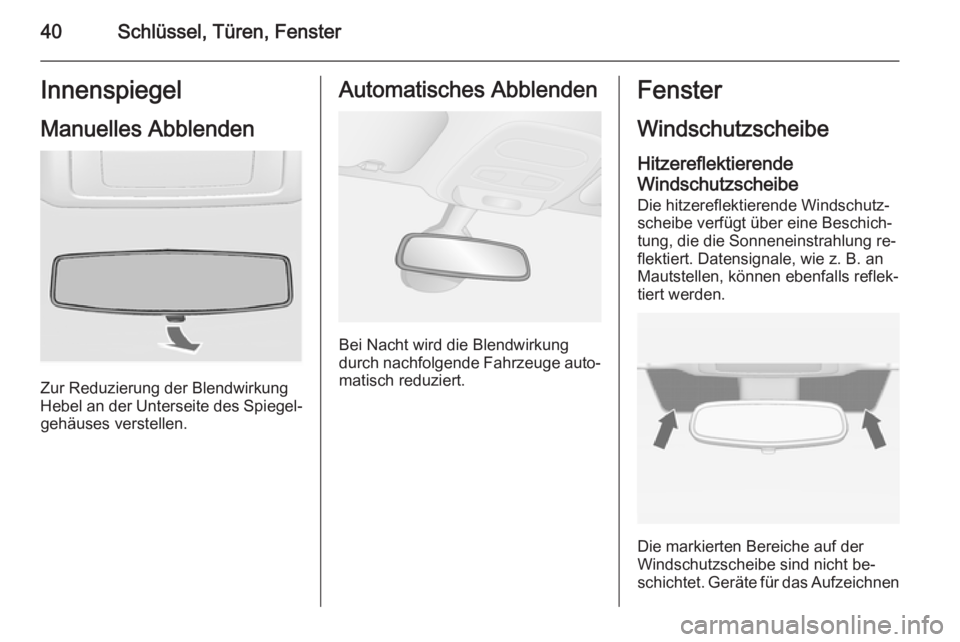 OPEL VIVARO B 2014.5  Betriebsanleitung (in German) 40Schlüssel, Türen, FensterInnenspiegelManuelles Abblenden
Zur Reduzierung der Blendwirkung
Hebel an der Unterseite des Spiegel‐ gehäuses verstellen.
Automatisches Abblenden
Bei Nacht wird die Bl