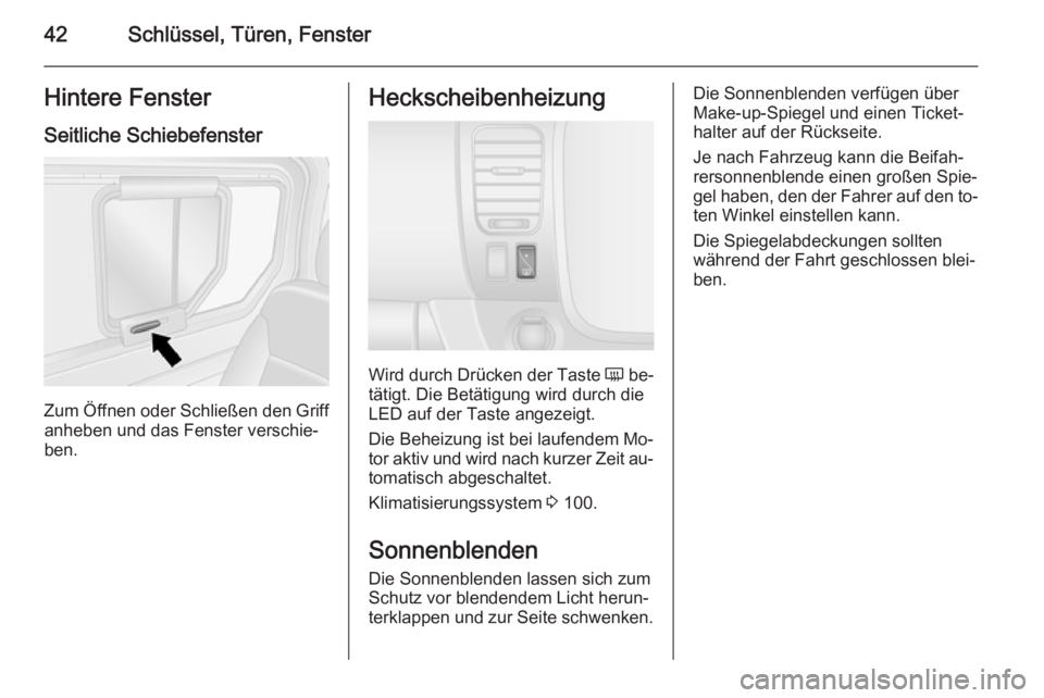 OPEL VIVARO B 2014.5  Betriebsanleitung (in German) 42Schlüssel, Türen, FensterHintere FensterSeitliche Schiebefenster
Zum Öffnen oder Schließen den Griffanheben und das Fenster verschie‐
ben.
Heckscheibenheizung
Wird durch Drücken der Taste  Ü