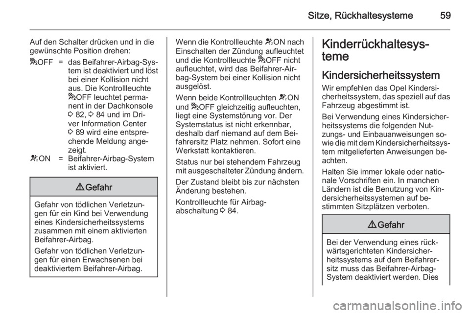 OPEL VIVARO B 2014.5  Betriebsanleitung (in German) Sitze, Rückhaltesysteme59
Auf den Schalter drücken und in die
gewünschte Position drehen:* OFF=das Beifahrer-Airbag-Sys‐
tem ist deaktiviert und löstbei einer Kollision nicht
aus. Die Kontrollle