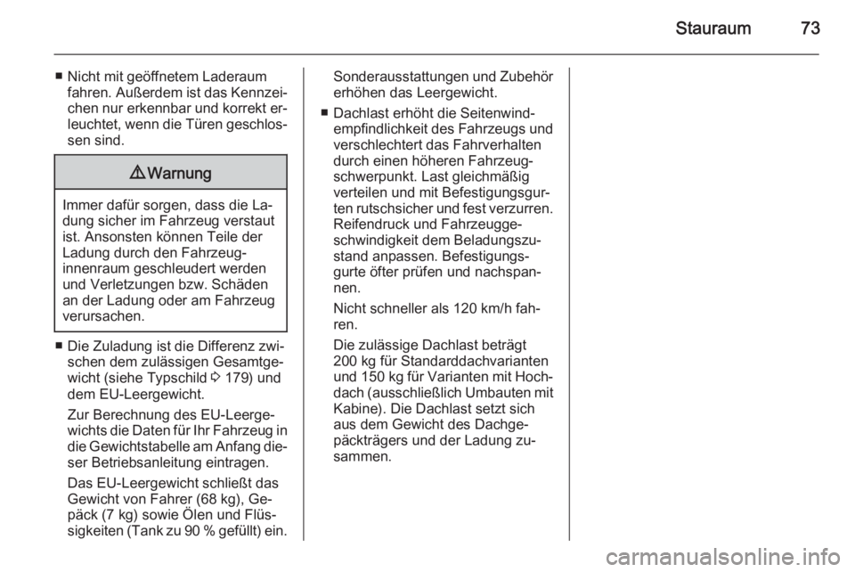 OPEL VIVARO B 2014.5  Betriebsanleitung (in German) Stauraum73
■ Nicht mit geöffnetem Laderaumfahren. Außerdem ist das Kennzei‐
chen nur erkennbar und korrekt er‐ leuchtet, wenn die Türen geschlos‐
sen sind.9 Warnung
Immer dafür sorgen, das
