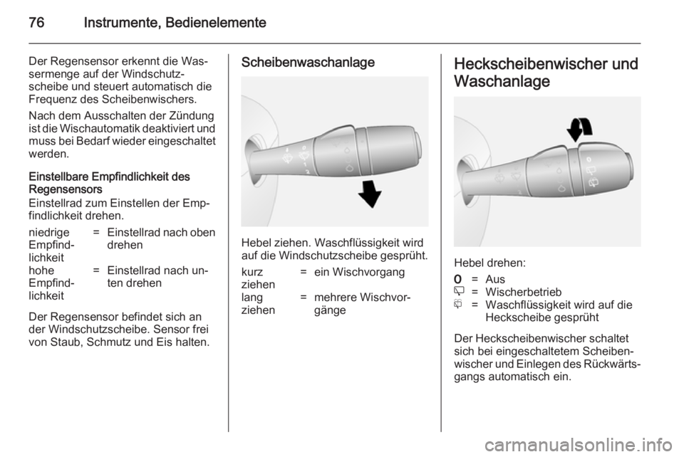 OPEL VIVARO B 2014.5  Betriebsanleitung (in German) 76Instrumente, Bedienelemente
Der Regensensor erkennt die Was‐
sermenge auf der Windschutz‐
scheibe und steuert automatisch die Frequenz des Scheibenwischers.
Nach dem Ausschalten der Zündung
ist