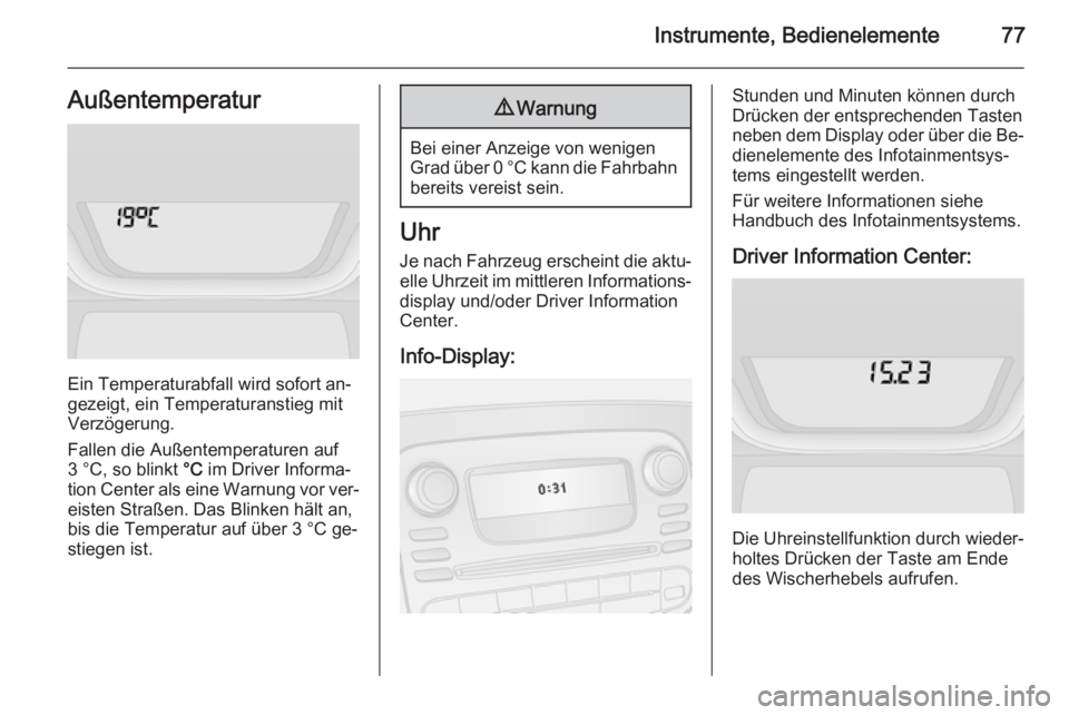OPEL VIVARO B 2014.5  Betriebsanleitung (in German) Instrumente, Bedienelemente77Außentemperatur
Ein Temperaturabfall wird sofort an‐
gezeigt, ein Temperaturanstieg mit
Verzögerung.
Fallen die Außentemperaturen auf
3 °C, so blinkt  °C im Driver 