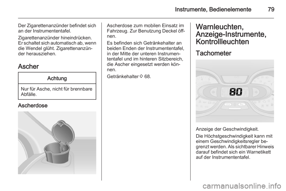 OPEL VIVARO B 2014.5  Betriebsanleitung (in German) Instrumente, Bedienelemente79
Der Zigarettenanzünder befindet sich
an der Instrumententafel.
Zigarettenanzünder hineindrücken.
Er schaltet sich automatisch ab, wenn
die Wendel glüht. Zigarettenanz