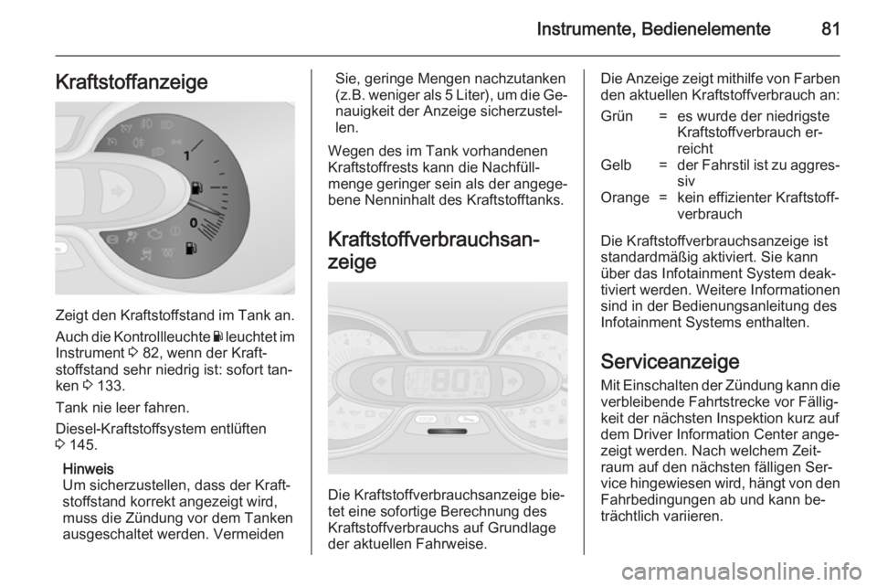 OPEL VIVARO B 2014.5  Betriebsanleitung (in German) Instrumente, Bedienelemente81Kraftstoffanzeige
Zeigt den Kraftstoffstand im Tank an.
Auch die Kontrollleuchte  Y leuchtet im
Instrument  3 82, wenn der Kraft‐
stoffstand sehr niedrig ist: sofort tan