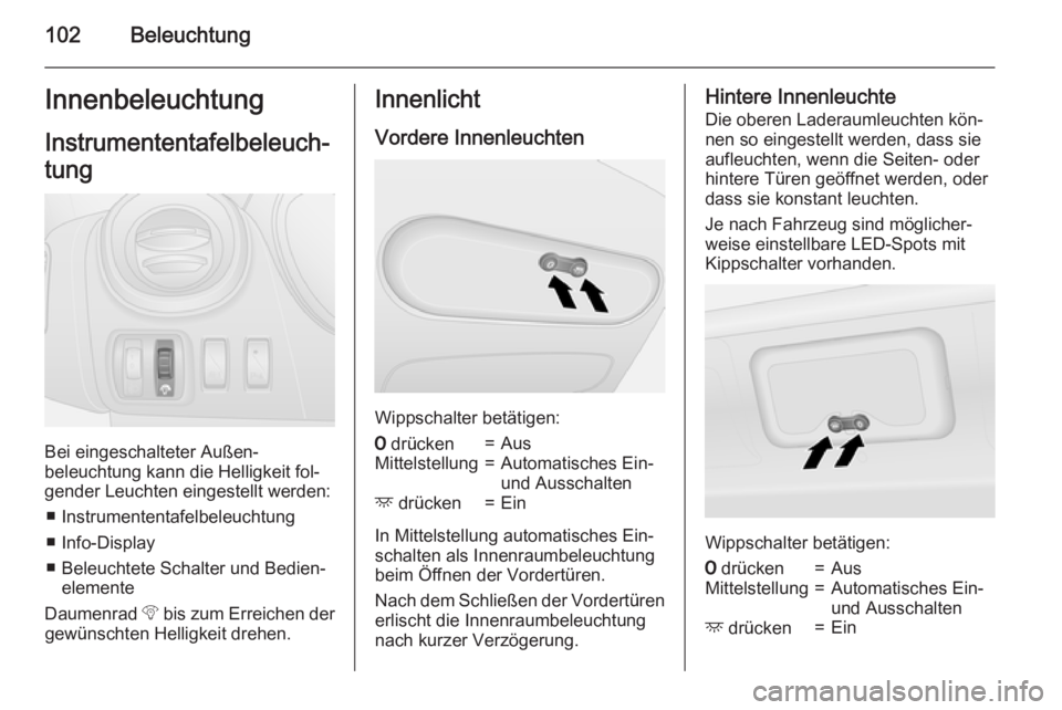 OPEL VIVARO B 2015.5  Betriebsanleitung (in German) 102BeleuchtungInnenbeleuchtungInstrumententafelbeleuch‐
tung
Bei eingeschalteter Außen‐
beleuchtung kann die Helligkeit fol‐ gender Leuchten eingestellt werden:
■ Instrumententafelbeleuchtung