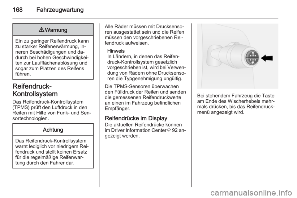 OPEL VIVARO B 2015.5  Betriebsanleitung (in German) 168Fahrzeugwartung9Warnung
Ein zu geringer Reifendruck kann
zu starker Reifenerwärmung, in‐
neren Beschädigungen und da‐
durch bei hohen Geschwindigkei‐
ten zur Laufflächenablösung und
sogar