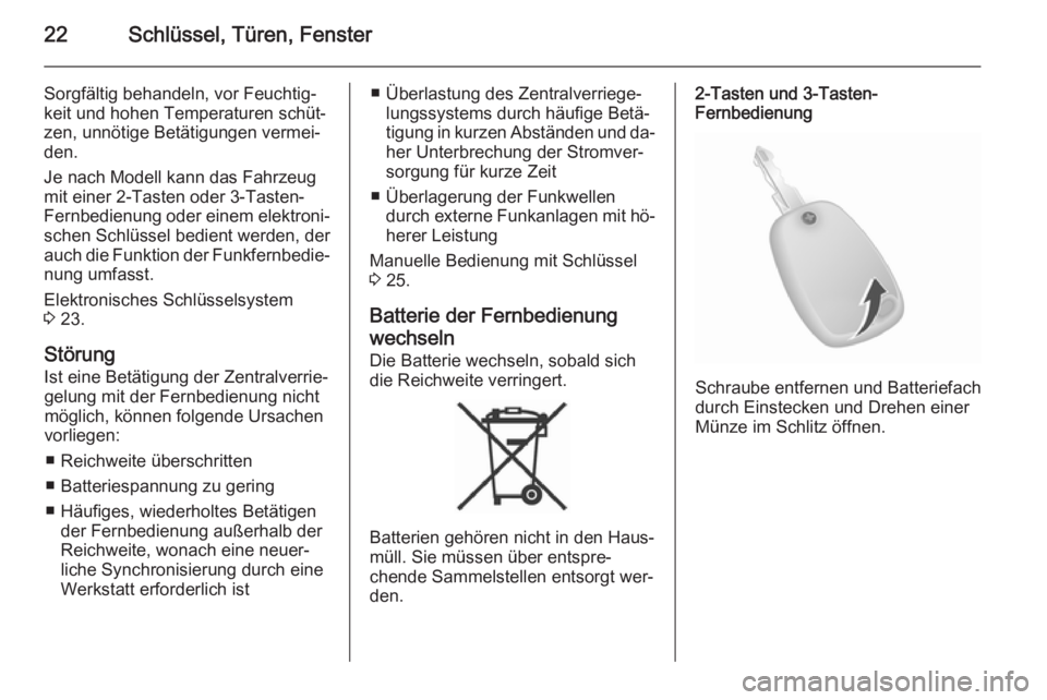 OPEL VIVARO B 2015.5  Betriebsanleitung (in German) 22Schlüssel, Türen, Fenster
Sorgfältig behandeln, vor Feuchtig‐
keit und hohen Temperaturen schüt‐
zen, unnötige Betätigungen vermei‐
den.
Je nach Modell kann das Fahrzeug
mit einer 2-Tast