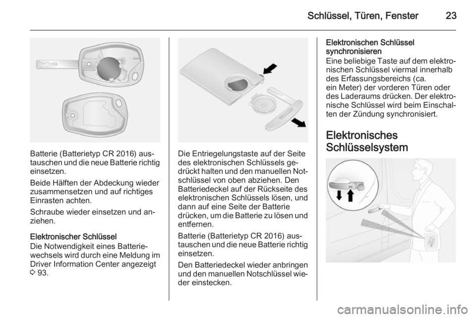OPEL VIVARO B 2015.5  Betriebsanleitung (in German) Schlüssel, Türen, Fenster23
Batterie (Batterietyp CR 2016) aus‐
tauschen und die neue Batterie richtig
einsetzen.
Beide Hälften der Abdeckung wieder
zusammensetzen und auf richtiges Einrasten ach