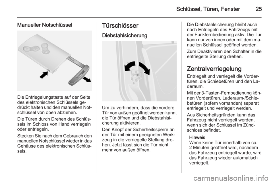 OPEL VIVARO B 2015.5  Betriebsanleitung (in German) Schlüssel, Türen, Fenster25
Manueller Notschlüssel
Die Entriegelungstaste auf der Seite
des elektronischen Schlüssels ge‐
drückt halten und den manuellen Not‐
schlüssel von oben abziehen.
Di