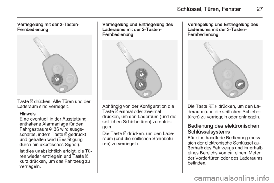 OPEL VIVARO B 2015.5  Betriebsanleitung (in German) Schlüssel, Türen, Fenster27
Verriegelung mit der 3-Tasten-
Fernbedienung
Taste  e drücken: Alle Türen und der
Laderaum sind verriegelt.
Hinweis
Eine eventuell in der Ausstattung
enthaltene Alarman