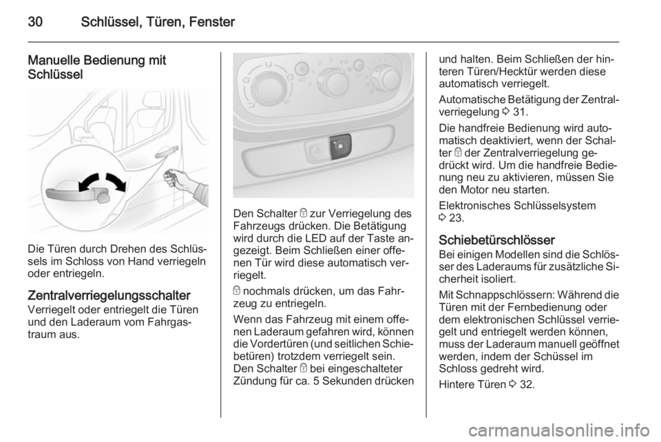 OPEL VIVARO B 2015.5  Betriebsanleitung (in German) 30Schlüssel, Türen, Fenster
Manuelle Bedienung mit
Schlüssel
Die Türen durch Drehen des Schlüs‐
sels im Schloss von Hand verriegeln oder entriegeln.
Zentralverriegelungsschalter
Verriegelt oder