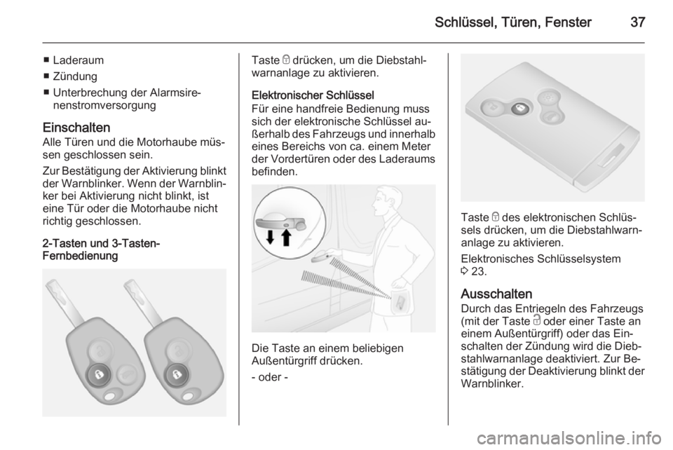 OPEL VIVARO B 2015.5  Betriebsanleitung (in German) Schlüssel, Türen, Fenster37
■ Laderaum
■ Zündung
■ Unterbrechung der Alarmsire‐ nenstromversorgung
Einschalten Alle Türen und die Motorhaube müs‐
sen geschlossen sein.
Zur Bestätigung 