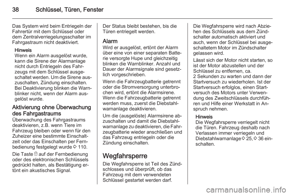 OPEL VIVARO B 2015.5  Betriebsanleitung (in German) 38Schlüssel, Türen, Fenster
Das System wird beim Entriegeln derFahrertür mit dem Schlüssel oder
dem Zentralverriegelungsschalter im
Fahrgastraum nicht deaktiviert.
Hinweis
Wenn ein Alarm ausgelös