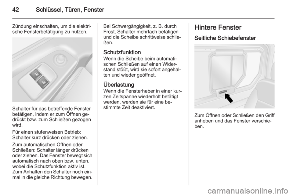 OPEL VIVARO B 2015.5  Betriebsanleitung (in German) 42Schlüssel, Türen, Fenster
Zündung einschalten, um die elektri‐
sche Fensterbetätigung zu nutzen.
Schalter für das betreffende Fenster
betätigen, indem er zum Öffnen ge‐ drückt bzw. zum S