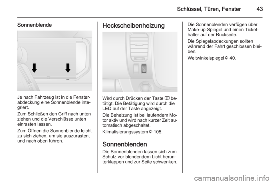 OPEL VIVARO B 2015.5  Betriebsanleitung (in German) Schlüssel, Türen, Fenster43
Sonnenblende
Je nach Fahrzeug ist in die Fenster‐
abdeckung eine Sonnenblende inte‐
griert.
Zum Schließen den Griff nach unten
ziehen und die Verschlüsse unten
einr