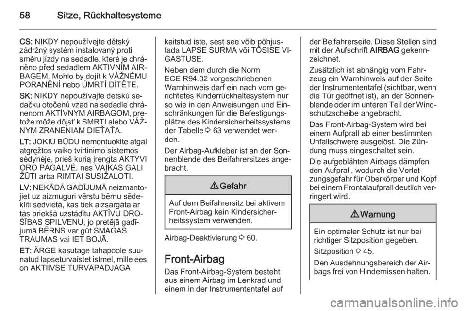 OPEL VIVARO B 2015.5  Betriebsanleitung (in German) 58Sitze, Rückhaltesysteme
CS: NIKDY nepoužívejte dětský
zádržný systém instalovaný proti
směru jízdy na sedadle, které je chrá‐ něno před sedadlem AKTIVNÍM AIR‐
BAGEM. Mohlo by do