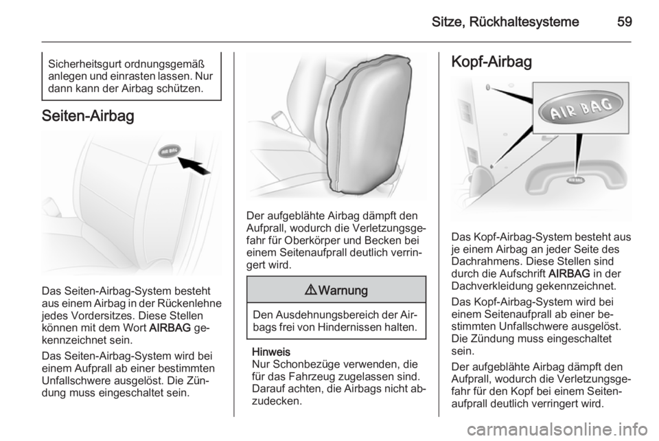 OPEL VIVARO B 2015.5  Betriebsanleitung (in German) Sitze, Rückhaltesysteme59Sicherheitsgurt ordnungsgemäß
anlegen und einrasten lassen. Nur dann kann der Airbag schützen.
Seiten-Airbag
Das Seiten-Airbag-System besteht
aus einem Airbag in der Rück