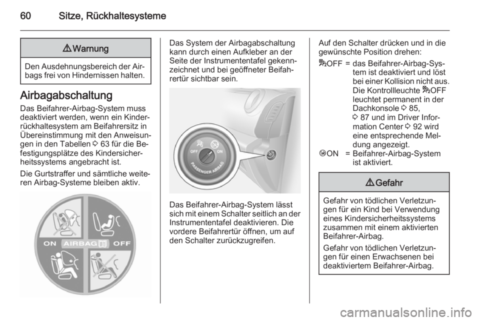 OPEL VIVARO B 2015.5  Betriebsanleitung (in German) 60Sitze, Rückhaltesysteme9Warnung
Den Ausdehnungsbereich der Air‐
bags frei von Hindernissen halten.
Airbagabschaltung
Das Beifahrer-Airbag-System muss
deaktiviert werden, wenn ein Kinder‐
rückh