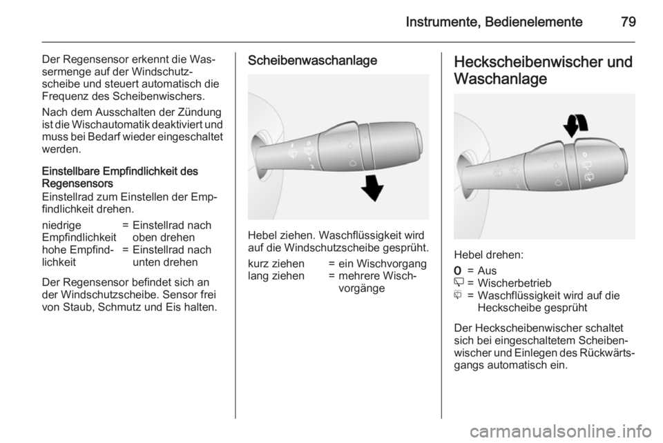 OPEL VIVARO B 2015.5  Betriebsanleitung (in German) Instrumente, Bedienelemente79
Der Regensensor erkennt die Was‐
sermenge auf der Windschutz‐
scheibe und steuert automatisch die Frequenz des Scheibenwischers.
Nach dem Ausschalten der Zündung
ist