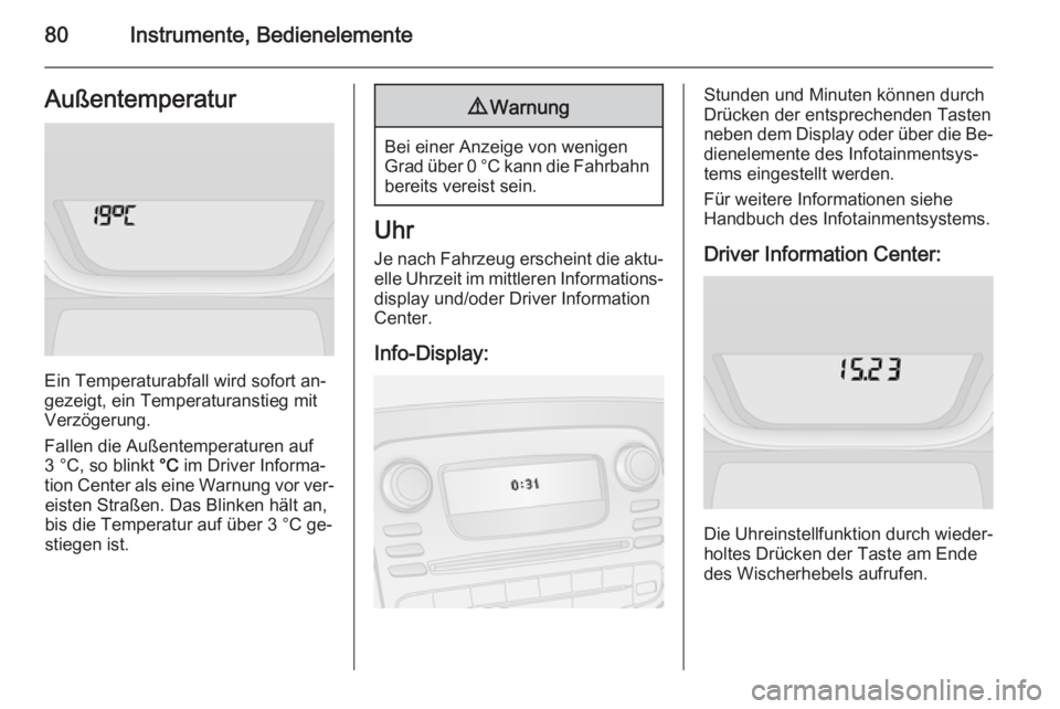 OPEL VIVARO B 2015.5 Betriebsanleitung (in German) 80Instrumente, BedienelementeAußentemperatur
Ein Temperaturabfall wird sofort an‐
gezeigt, ein Temperaturanstieg mit
Verzögerung.
Fallen die Außentemperaturen auf
3 °C, so blinkt °C im Driver OPEL VIVARO B 2015.5 Betriebsanleitung (in German) 80Instrumente, BedienelementeAußentemperatur
Ein Temperaturabfall wird sofort an‐
gezeigt, ein Temperaturanstieg mit
Verzögerung.
Fallen die Außentemperaturen auf
3 °C, so blinkt °C im Driver