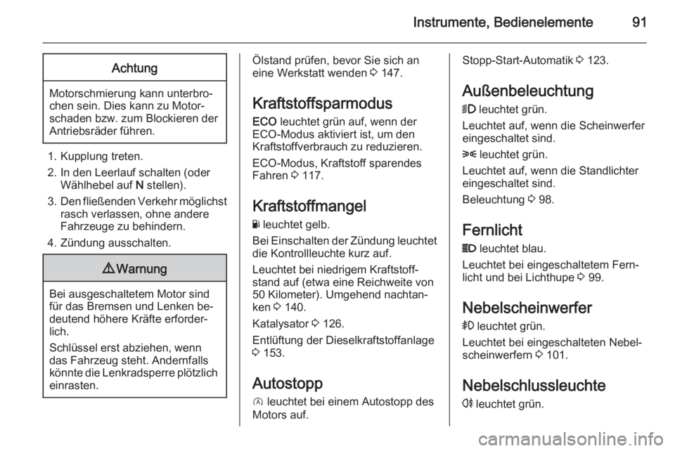 OPEL VIVARO B 2015.5  Betriebsanleitung (in German) Instrumente, Bedienelemente91Achtung
Motorschmierung kann unterbro‐
chen sein. Dies kann zu Motor‐
schaden bzw. zum Blockieren der
Antriebsräder führen.
1. Kupplung treten.
2. In den Leerlauf sc