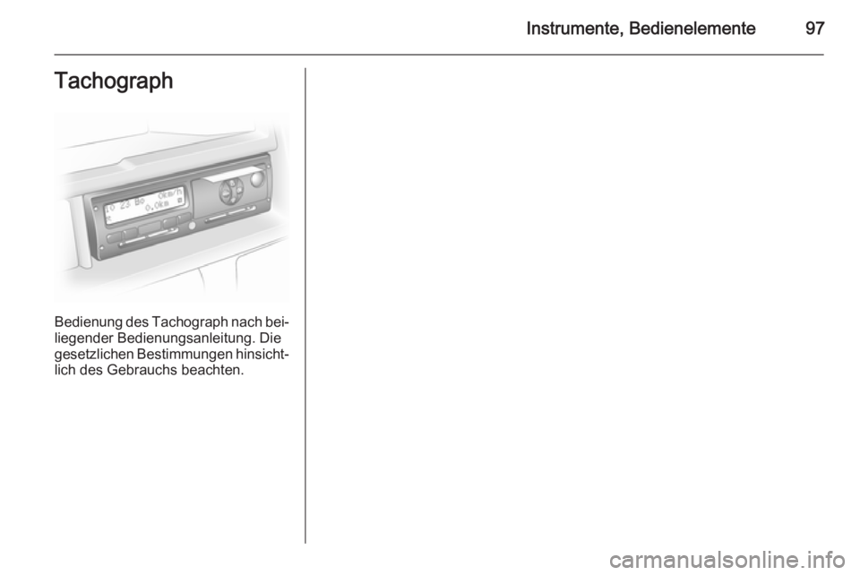 OPEL VIVARO B 2015.5  Betriebsanleitung (in German) Instrumente, Bedienelemente97Tachograph
Bedienung des Tachograph nach bei‐liegender Bedienungsanleitung. Diegesetzlichen Bestimmungen hinsicht‐
lich des Gebrauchs beachten. 