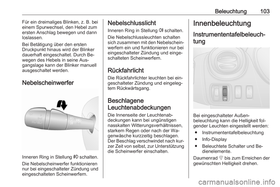 OPEL VIVARO B 2016  Betriebsanleitung (in German) Beleuchtung103Für ein dreimaliges Blinken, z. B. bei
einem Spurwechsel, den Hebel zum
ersten Anschlag bewegen und dann
loslassen.
Bei Betätigung über den ersten
Druckpunkt hinaus wird der Blinker
d