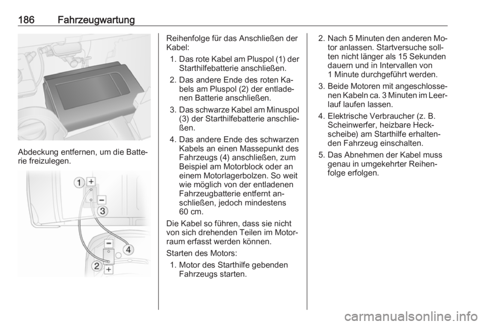 OPEL VIVARO B 2016  Betriebsanleitung (in German) 186Fahrzeugwartung
Abdeckung entfernen, um die Batte‐
rie freizulegen.
Reihenfolge für das Anschließen der
Kabel:
1. Das rote Kabel am Pluspol (1) der
Starthilfebatterie anschließen.
2. Das ander