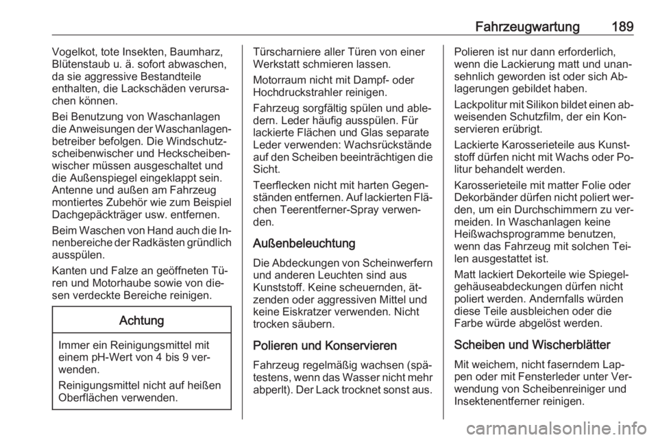 OPEL VIVARO B 2016  Betriebsanleitung (in German) Fahrzeugwartung189Vogelkot, tote Insekten, Baumharz,
Blütenstaub u. ä. sofort abwaschen,
da sie aggressive Bestandteile
enthalten, die Lackschäden verursa‐
chen können.
Bei Benutzung von Waschan
