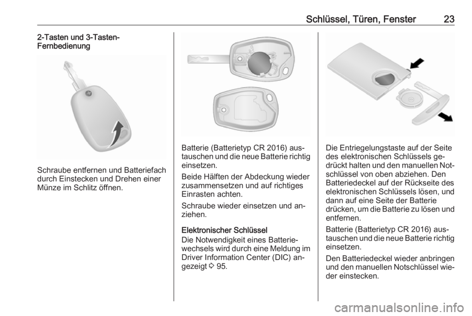 OPEL VIVARO B 2016  Betriebsanleitung (in German) Schlüssel, Türen, Fenster232-Tasten und 3-Tasten-
Fernbedienung
Schraube entfernen und Batteriefach
durch Einstecken und Drehen einer
Münze im Schlitz öffnen.
Batterie (Batterietyp CR 2016) aus‐