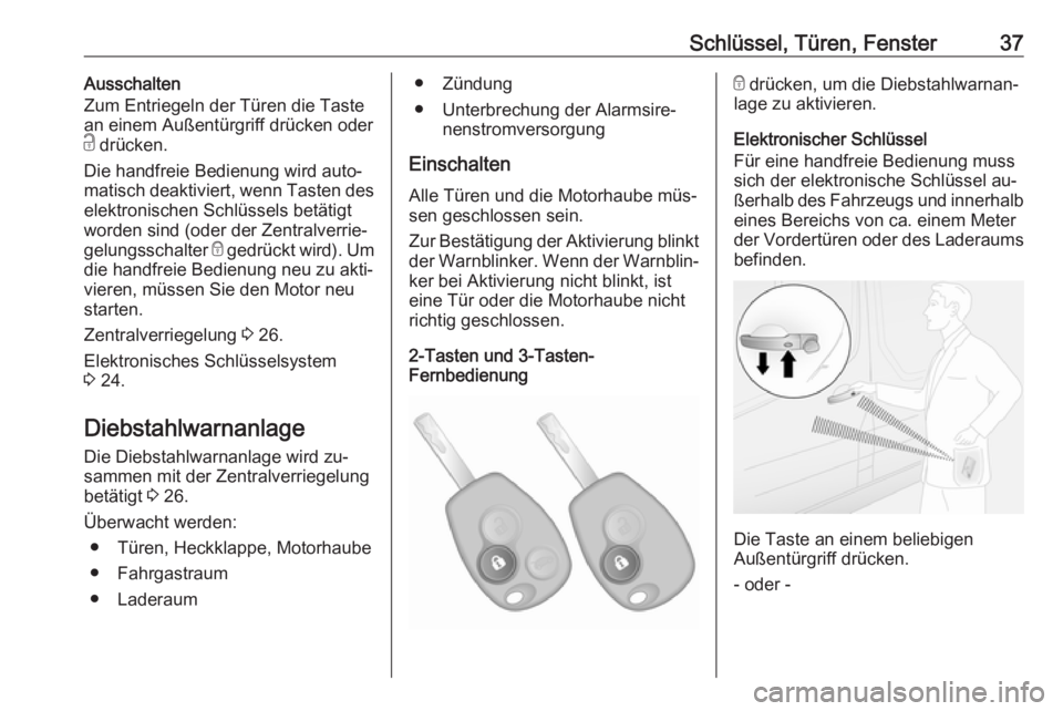OPEL VIVARO B 2016  Betriebsanleitung (in German) Schlüssel, Türen, Fenster37Ausschalten
Zum Entriegeln der Türen die Taste
an einem Außentürgriff drücken oder
c  drücken.
Die handfreie Bedienung wird auto‐
matisch deaktiviert, wenn Tasten d