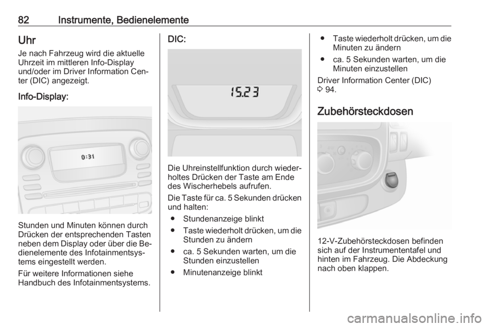 OPEL VIVARO B 2016  Betriebsanleitung (in German) 82Instrumente, BedienelementeUhrJe nach Fahrzeug wird die aktuelle
Uhrzeit im mittleren Info-Display
und/oder im Driver Information Cen‐
ter (DIC) angezeigt.
Info-Display:
Stunden und Minuten könne