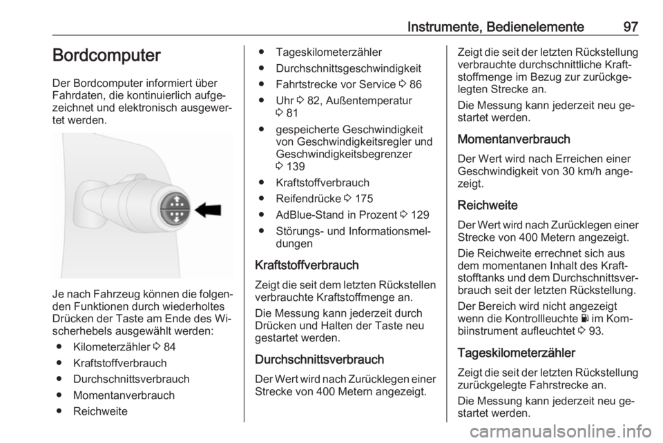OPEL VIVARO B 2016  Betriebsanleitung (in German) Instrumente, Bedienelemente97Bordcomputer
Der Bordcomputer informiert über
Fahrdaten, die kontinuierlich aufge‐
zeichnet und elektronisch ausgewer‐
tet werden.
Je nach Fahrzeug können die folgen
