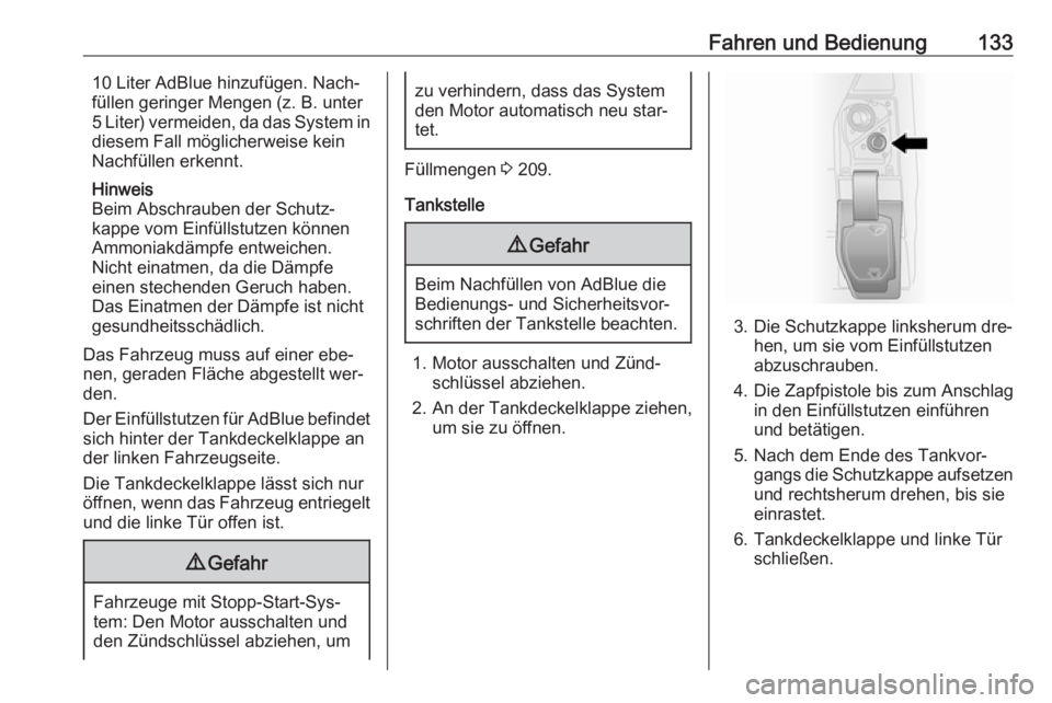 OPEL VIVARO B 2016.5  Betriebsanleitung (in German) Fahren und Bedienung13310 Liter AdBlue hinzufügen. Nach‐
füllen geringer Mengen (z. B. unter
5 Liter) vermeiden, da das System in
diesem Fall möglicherweise kein
Nachfüllen erkennt.
Hinweis
Beim