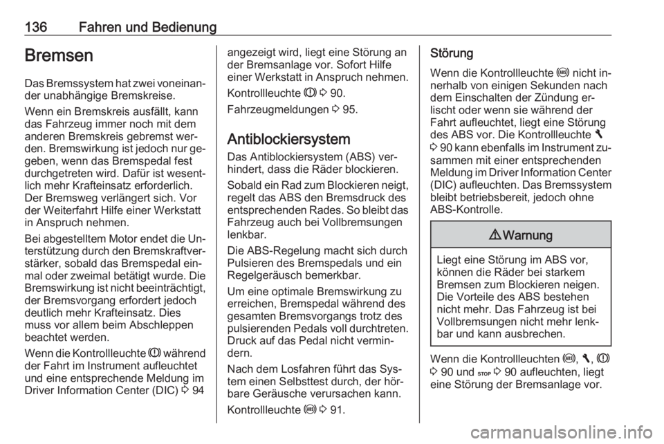 OPEL VIVARO B 2016.5  Betriebsanleitung (in German) 136Fahren und BedienungBremsen
Das Bremssystem hat zwei voneinan‐ der unabhängige Bremskreise.
Wenn ein Bremskreis ausfällt, kann
das Fahrzeug immer noch mit dem
anderen Bremskreis gebremst wer‐