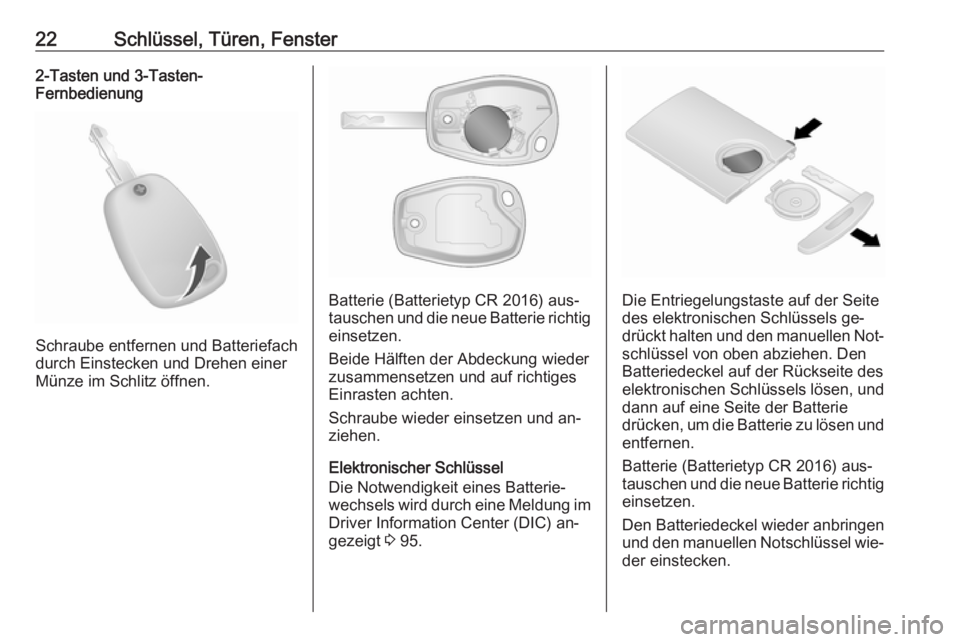 OPEL VIVARO B 2016.5  Betriebsanleitung (in German) 22Schlüssel, Türen, Fenster2-Tasten und 3-Tasten-
Fernbedienung
Schraube entfernen und Batteriefach
durch Einstecken und Drehen einer
Münze im Schlitz öffnen.
Batterie (Batterietyp CR 2016) aus‐