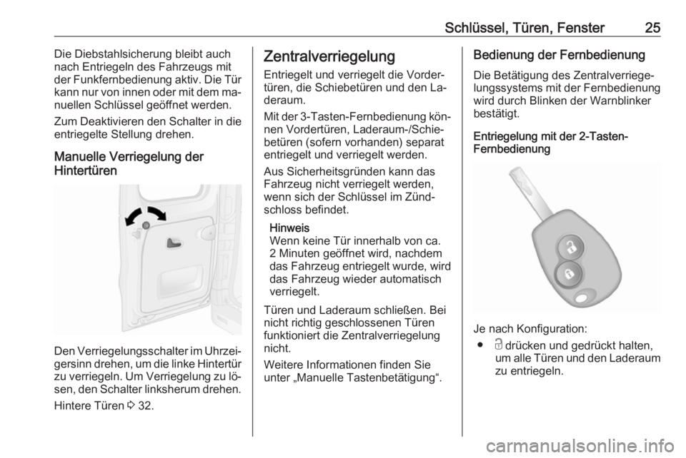 OPEL VIVARO B 2016.5  Betriebsanleitung (in German) Schlüssel, Türen, Fenster25Die Diebstahlsicherung bleibt auch
nach Entriegeln des Fahrzeugs mit
der Funkfernbedienung aktiv. Die Tür
kann nur von innen oder mit dem ma‐ nuellen Schlüssel geöffn