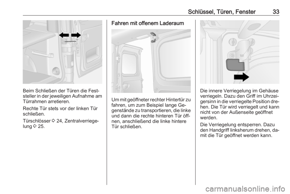 OPEL VIVARO B 2016.5  Betriebsanleitung (in German) Schlüssel, Türen, Fenster33
Beim Schließen der Türen die Fest‐
steller in der jeweiligen Aufnahme am Türrahmen arretieren.
Rechte Tür stets vor der linken Tür
schließen.
Türschlösser  3 24