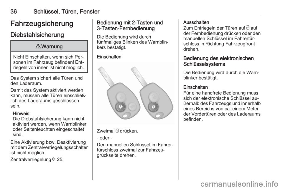 OPEL VIVARO B 2016.5  Betriebsanleitung (in German) 36Schlüssel, Türen, FensterFahrzeugsicherungDiebstahlsicherung9 Warnung
Nicht Einschalten, wenn sich Per‐
sonen im Fahrzeug befinden! Ent‐ riegeln von innen ist nicht möglich.
Das System sicher