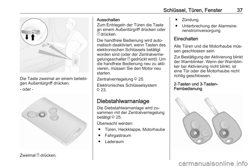 OPEL VIVARO B 2016.5  Betriebsanleitung (in German) Schlüssel, Türen, Fenster37
Die Taste zweimal an einem beliebi‐
gen Außentürgriff drücken.
- oder -
Zweimal  e drücken.
Ausschalten
Zum Entriegeln der Türen die Taste
an einem Außentürgriff