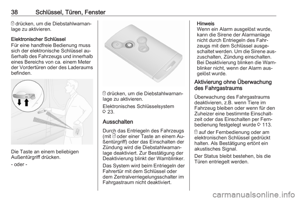 OPEL VIVARO B 2016.5  Betriebsanleitung (in German) 38Schlüssel, Türen, Fenstere drücken, um die Diebstahlwarnan‐
lage zu aktivieren.
Elektronischer Schlüssel
Für eine handfreie Bedienung muss
sich der elektronische Schlüssel au‐
ßerhalb des